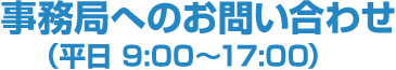 事務局へのお問い合わせ（平日 9:00～17:00）